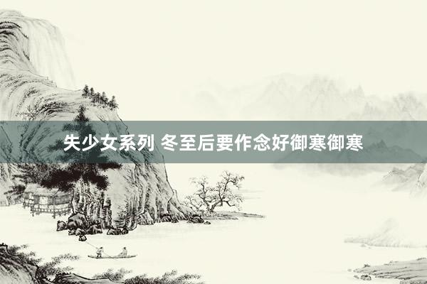 失少女系列 冬至后要作念好御寒御寒