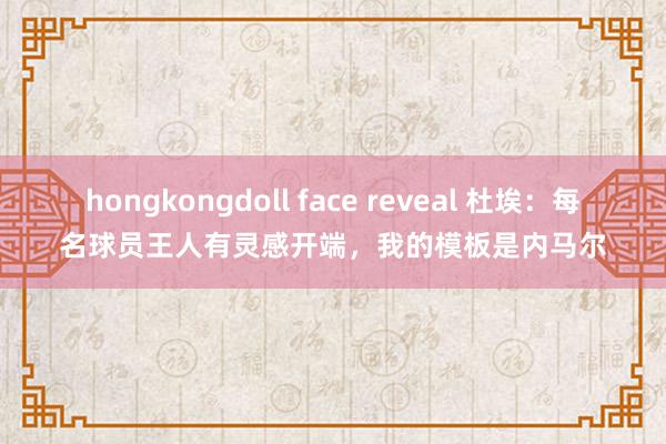 hongkongdoll face reveal 杜埃：每名球员王人有灵感开端，我的模板是内马尔