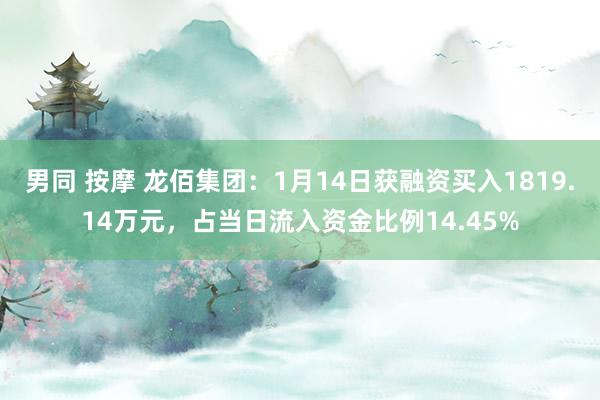 男同 按摩 龙佰集团：1月14日获融资买入1819.14万元，占当日流入资金比例14.45%