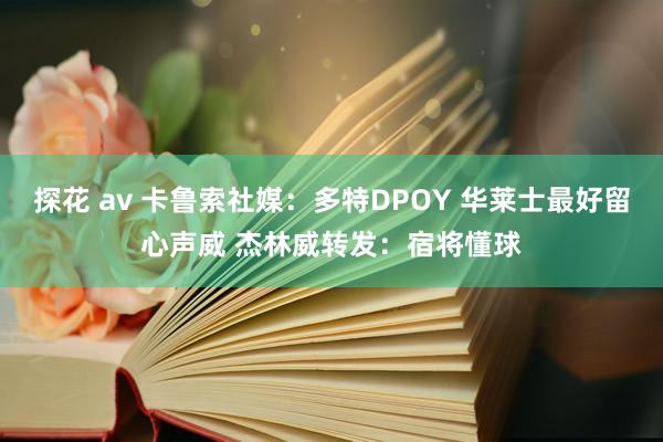 探花 av 卡鲁索社媒：多特DPOY 华莱士最好留心声威 杰林威转发：宿将懂球