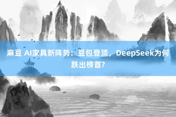 麻豆 AI家具新阵势：豆包登顶，DeepSeek为何跌出榜首?