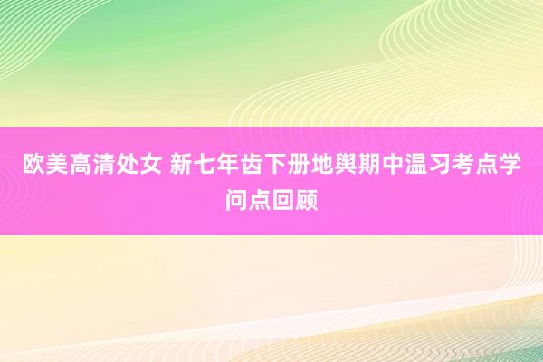 欧美高清处女 新七年齿下册地舆期中温习考点学问点回顾