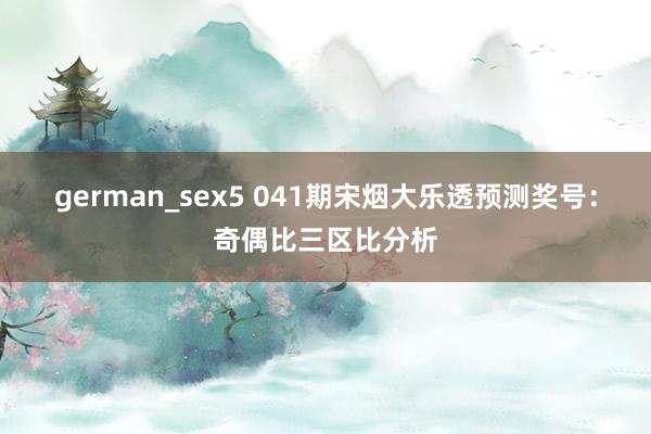 german_sex5 041期宋烟大乐透预测奖号：奇偶比三区比分析
