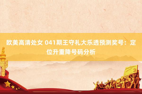 欧美高清处女 041期王守礼大乐透预测奖号：定位升重降号码分析