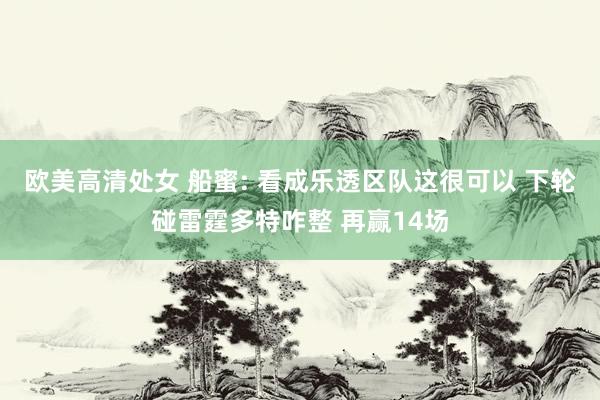 欧美高清处女 船蜜: 看成乐透区队这很可以 下轮碰雷霆多特咋整 再赢14场
